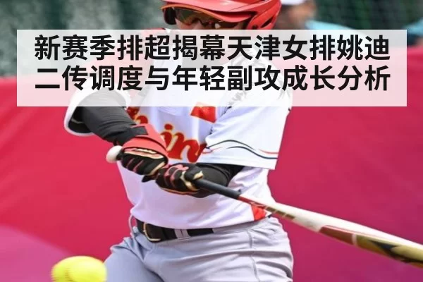 新赛季排超揭幕天津女排姚迪二传调度与年轻副攻成长分析